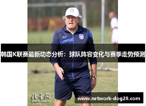 韩国K联赛最新动态分析：球队阵容变化与赛季走势预测